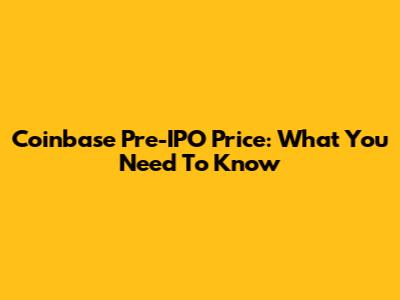 Coinbase Pre-IPO Price: What You Need To Know