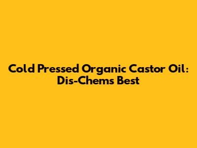 Cold Pressed Organic Castor Oil: Dis-Chem's Best
