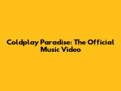 Coldplay Paradise: The Official Music Video