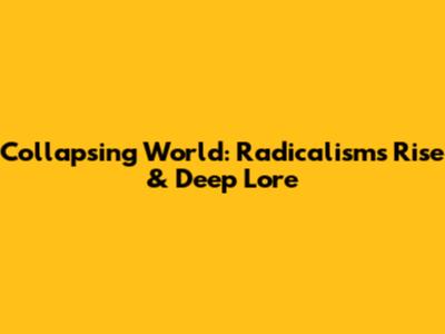 Collapsing World: Radicalism's Rise & Deep Lore