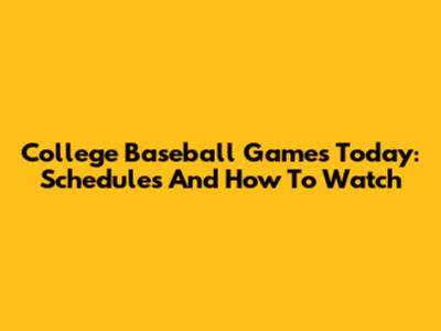College Baseball Games Today: Schedules And How To Watch