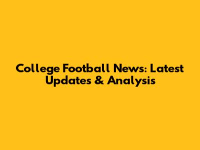 College Football News: Latest Updates & Analysis