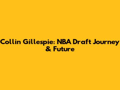 Collin Gillespie: NBA Draft Journey & Future