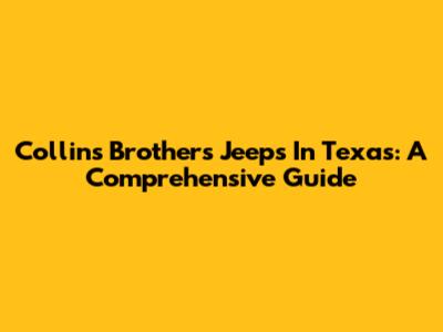 Collins Brothers Jeeps In Texas: A Comprehensive Guide