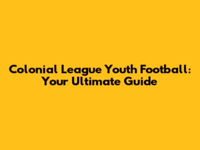 Colonial League Youth Football: Your Ultimate Guide
