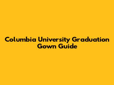 Columbia University Graduation Gown Guide