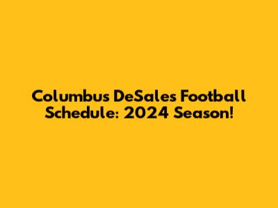 Columbus DeSales Football Schedule: 2024 Season!