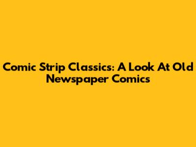 Comic Strip Classics: A Look At Old Newspaper Comics