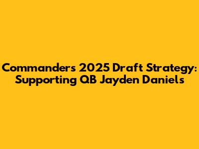 Commanders' 2025 Draft Strategy: Supporting QB Jayden Daniels