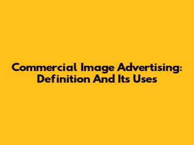 Commercial Image Advertising: Definition And Its Uses