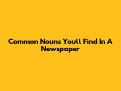 Common Nouns You'll Find In A Newspaper