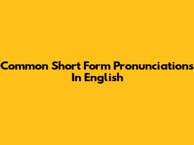 Common Short Form Pronunciations In English