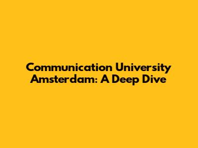 Communication University Amsterdam: A Deep Dive
