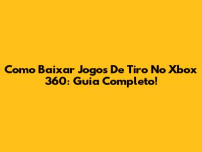 Como Baixar Jogos De Tiro No Xbox 360: Guia Completo!