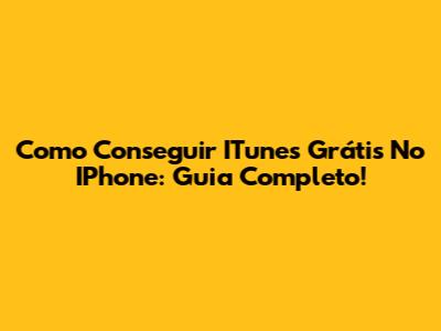 Como Conseguir ITunes Grátis No IPhone: Guia Completo!