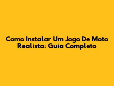 Como Instalar Um Jogo De Moto Realista: Guia Completo