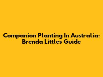 Companion Planting In Australia: Brenda Little's Guide