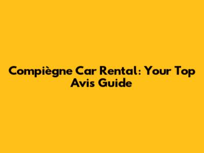 Compiègne Car Rental: Your Top Avis Guide