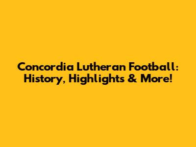 Concordia Lutheran Football: History, Highlights & More!