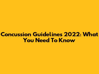 Concussion Guidelines 2022: What You Need To Know