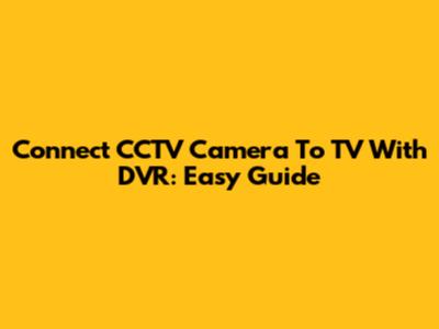 Connect CCTV Camera To TV With DVR: Easy Guide