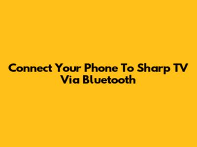 Connect Your Phone To Sharp TV Via Bluetooth
