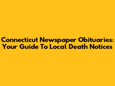 Connecticut Newspaper Obituaries: Your Guide To Local Death Notices