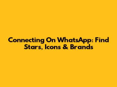 Connecting On WhatsApp: Find Stars, Icons & Brands