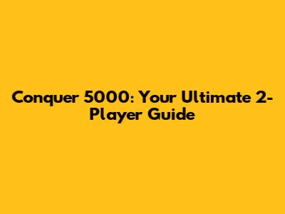 Conquer 5000: Your Ultimate 2-Player Guide