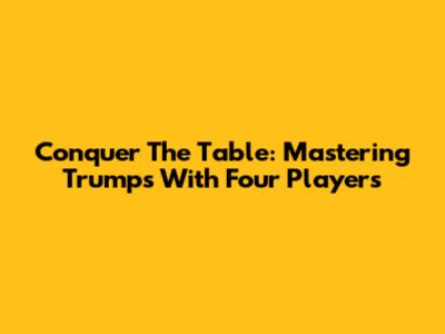 Conquer The Table: Mastering Trumps With Four Players
