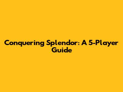 Conquering Splendor: A 5-Player Guide