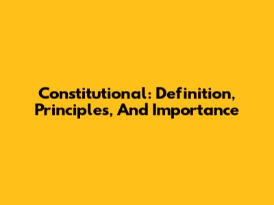 Constitutional: Definition, Principles, And Importance