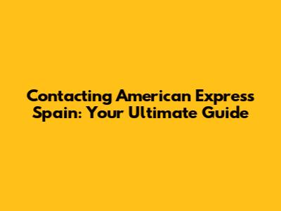 Contacting American Express Spain: Your Ultimate Guide