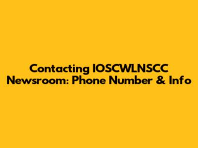 Contacting IOSCWLNSCC Newsroom: Phone Number & Info