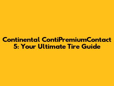 Continental ContiPremiumContact 5: Your Ultimate Tire Guide