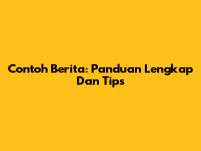 Contoh Berita: Panduan Lengkap Dan Tips