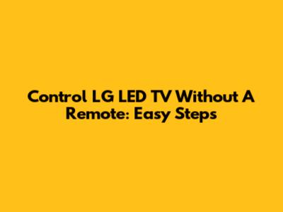 Control LG LED TV Without A Remote: Easy Steps