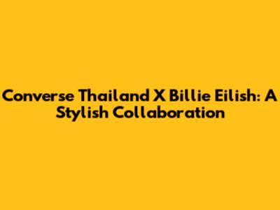 Converse Thailand X Billie Eilish: A Stylish Collaboration