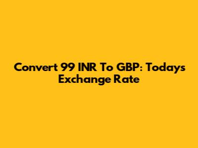 Convert 99 INR To GBP: Today's Exchange Rate