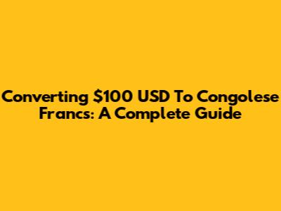 Converting $100 USD To Congolese Francs: A Complete Guide