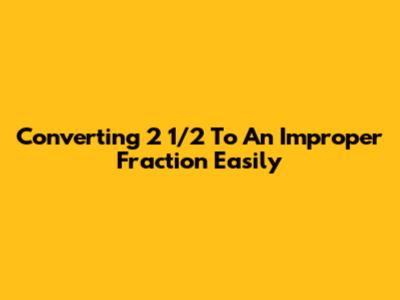 Converting 2 1/2 To An Improper Fraction Easily