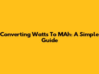 Converting Watts To MAh: A Simple Guide