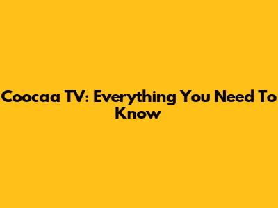 Coocaa TV: Everything You Need To Know