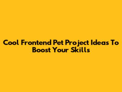 Cool Frontend Pet Project Ideas To Boost Your Skills
