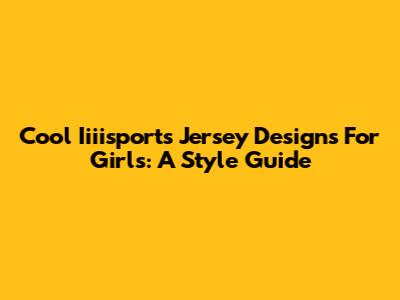 Cool Iiiisports Jersey Designs For Girls: A Style Guide
