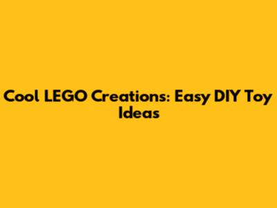 Cool LEGO Creations: Easy DIY Toy Ideas