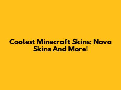Coolest Minecraft Skins: Nova Skins And More!