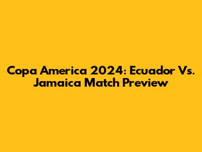 Copa America 2024: Ecuador Vs. Jamaica Match Preview