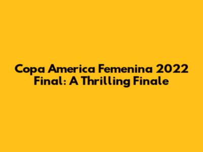 Copa America Femenina 2022 Final: A Thrilling Finale