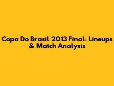 Copa Do Brasil 2013 Final: Lineups & Match Analysis